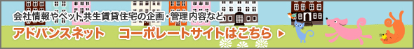 会社情報やペット共生賃貸住宅の企画・管理内容など。アドバンスネットコーポレートサイトはこちら