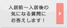 入居前〜入居後の気になる質問にお答えします！